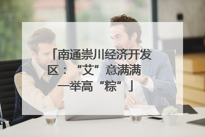 南通崇川经济开发区：“艾”意满满 一举高“粽”